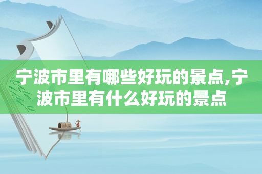 宁波市里有哪些好玩的景点,宁波市里有什么好玩的景点