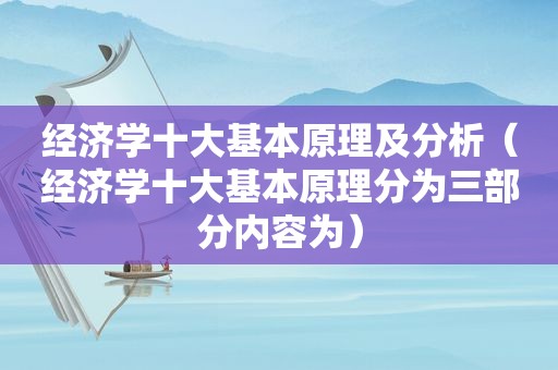 经济学十大基本原理及分析（经济学十大基本原理分为三部分内容为）