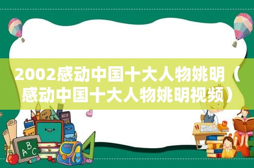 2002感动中国十大人物姚明（感动中国十大人物姚明视频）