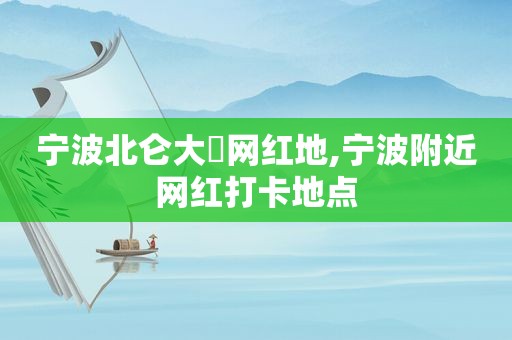 宁波北仑大碶网红地,宁波附近网红打卡地点  第1张