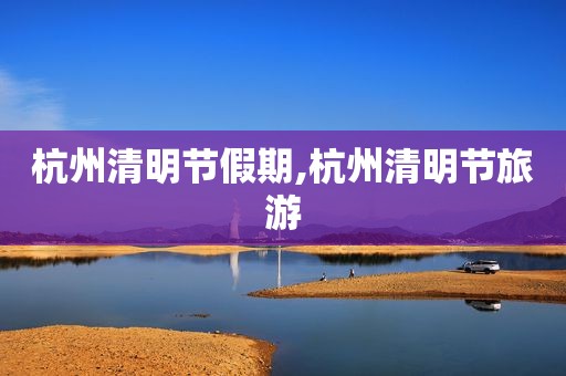 杭州清明节假期,杭州清明节旅游
