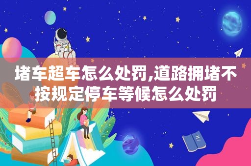 堵车超车怎么处罚,道路拥堵不按规定停车等候怎么处罚
