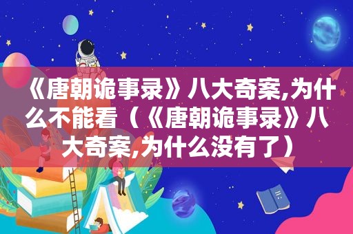 《唐朝诡事录》八大奇案,为什么不能看（《唐朝诡事录》八大奇案,为什么没有了）