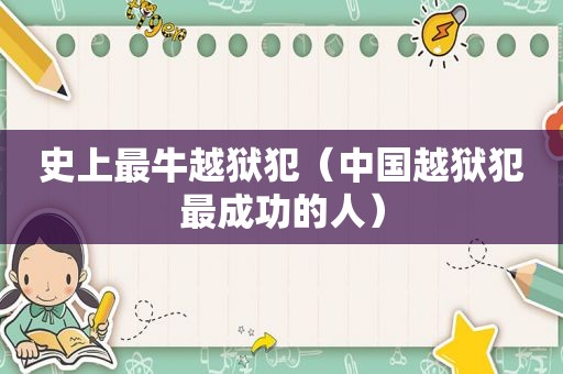 史上最牛越狱犯（中国越狱犯最成功的人）