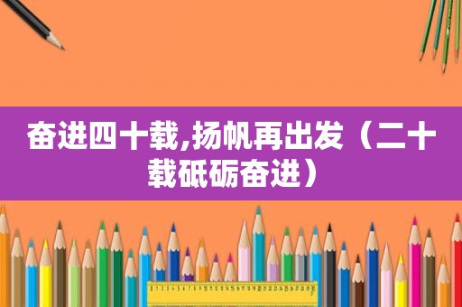 奋进四十载,扬帆再出发（二十载砥砺奋进）