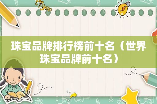 珠宝品牌排行榜前十名（世界珠宝品牌前十名）