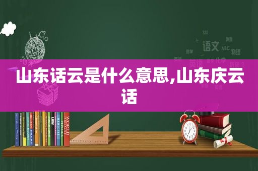 山东话云是什么意思,山东庆云话
