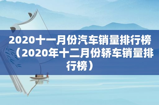 2020十一月份汽车销量排行榜（2020年十二月份轿车销量排行榜）
