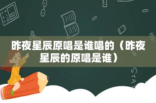 昨夜星辰原唱是谁唱的（昨夜星辰的原唱是谁）