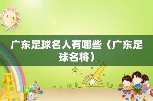广东足球名人有哪些（广东足球名将）