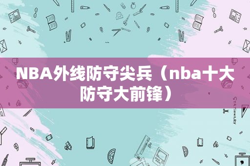 NBA外线防守尖兵（nba十大防守大前锋）