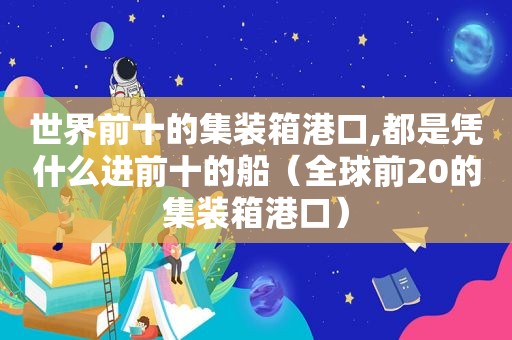 世界前十的集装箱港口,都是凭什么进前十的船（全球前20的集装箱港口）