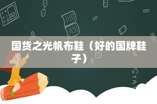 国货之光帆布鞋（好的国牌鞋子）