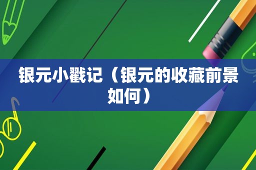 银元小戳记（银元的收藏前景如何）