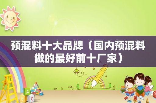预混料十大品牌（国内预混料做的最好前十厂家）