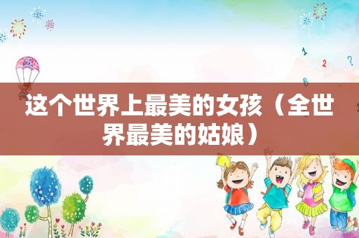这个世界上最美的女孩（全世界最美的姑娘）