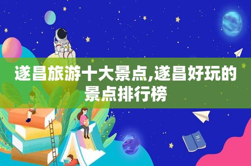 遂昌旅游十大景点,遂昌好玩的景点排行榜