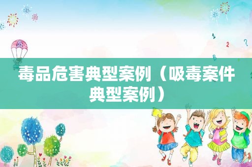  *** 危害典型案例（ *** 案件典型案例）