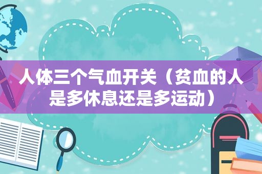 人体三个气血开关（贫血的人是多休息还是多运动）