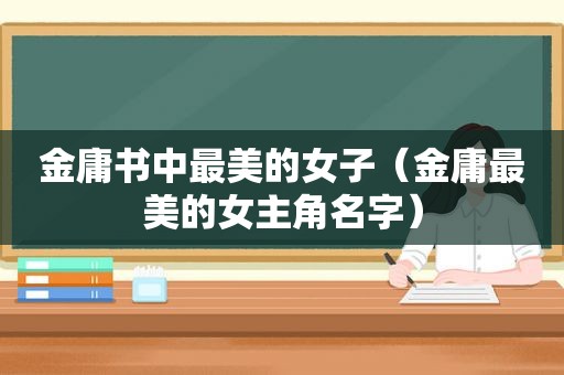 金庸书中最美的女子（金庸最美的女主角名字）