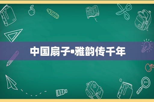 中国扇子•雅韵传千年