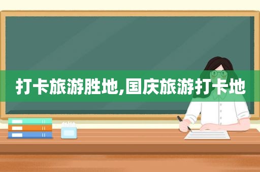 打卡旅游胜地,国庆旅游打卡地