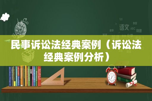 民事诉讼法经典案例（诉讼法经典案例分析）