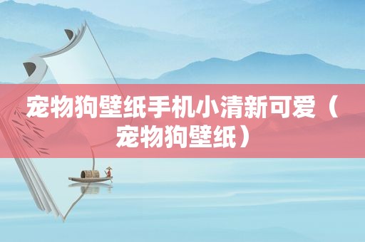 宠物狗壁纸手机小清新可爱（宠物狗壁纸）