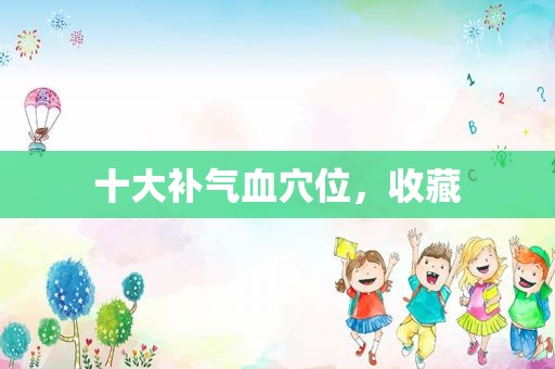 十大补气血穴位，收藏