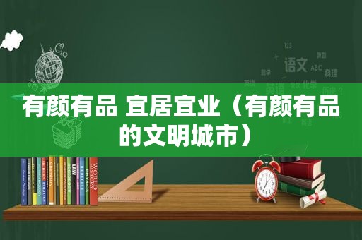 有颜有品 宜居宜业（有颜有品 的文明城市）