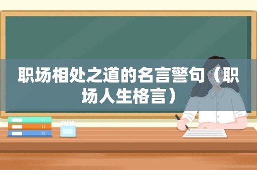 职场相处之道的名言警句（职场人生格言）