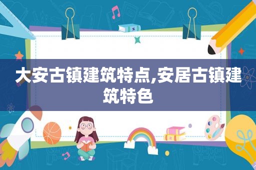 大安古镇建筑特点,安居古镇建筑特色