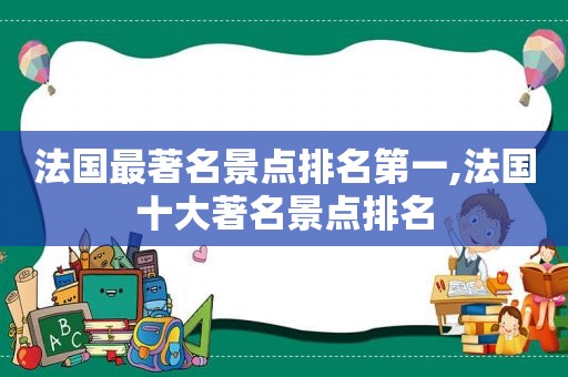 法国最著名景点排名第一,法国十大著名景点排名