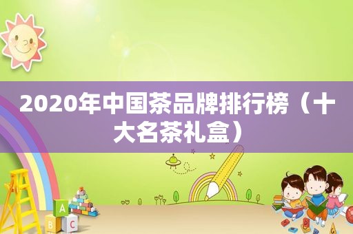 2020年中国茶品牌排行榜（十大名茶礼盒）