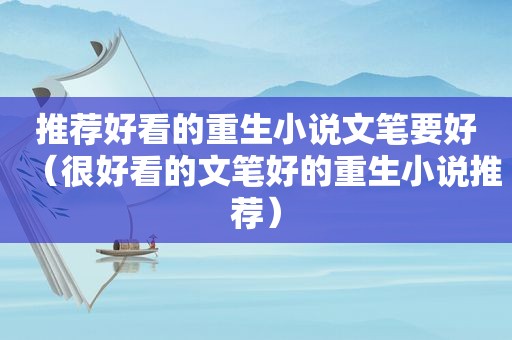 推荐好看的重生小说文笔要好（很好看的文笔好的重生小说推荐）