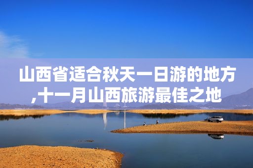 山西省适合秋天一日游的地方,十一月山西旅游最佳之地