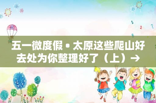 五一微度假 • 太原这些爬山好去处为你整理好了（上）→