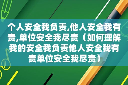 个人安全我负责,他人安全我有责,单位安全我尽责（如何理解我的安全我负责他人安全我有责单位安全我尽责）