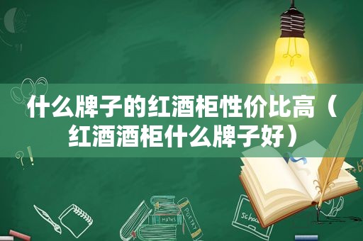 什么牌子的红酒柜性价比高（红酒酒柜什么牌子好）