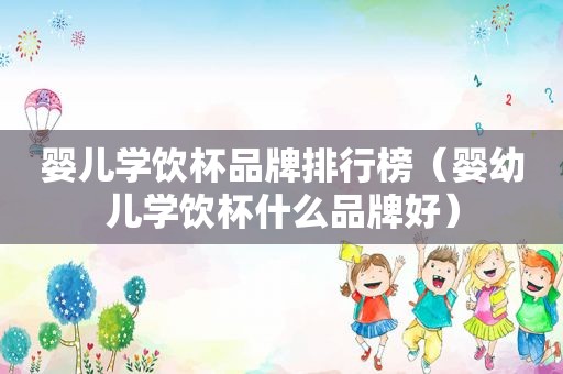 婴儿学饮杯品牌排行榜（婴幼儿学饮杯什么品牌好）