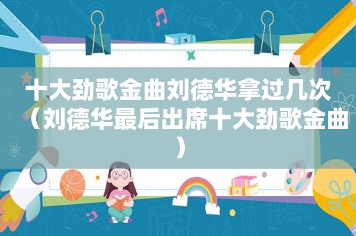 十大劲歌金曲刘德华拿过几次（刘德华最后出席十大劲歌金曲）