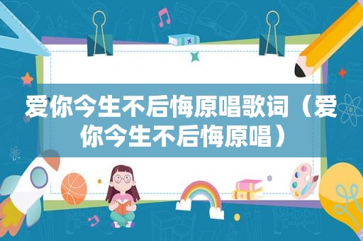 爱你今生不后悔原唱歌词（爱你今生不后悔原唱）