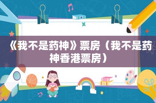 《我不是药神》票房（我不是药神香港票房）  第1张