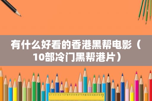 有什么好看的香港黑帮电影（10部冷门黑帮港片）