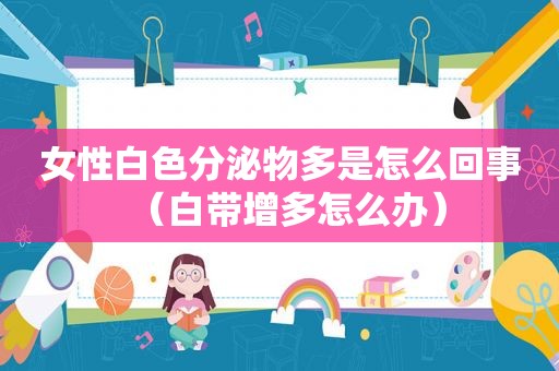 女性白色分泌物多是怎么回事（白带增多怎么办）