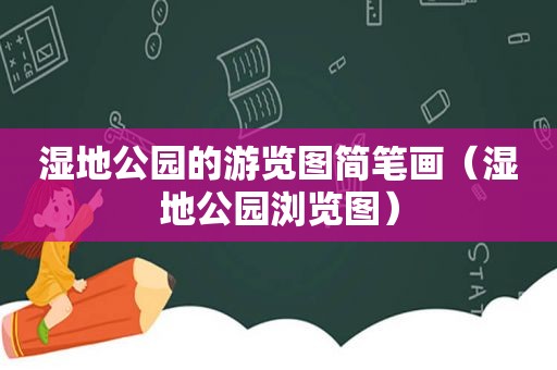 湿地公园的游览图简笔画（湿地公园浏览图）