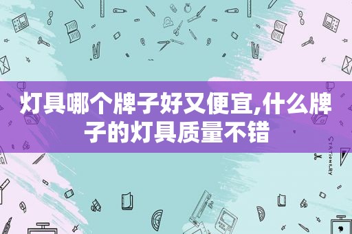 灯具哪个牌子好又便宜,什么牌子的灯具质量不错