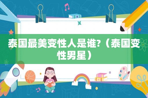 泰国最美变性人是谁?（泰国变性男星）