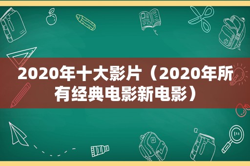 2020年十大影片（2020年所有经典电影新电影）
