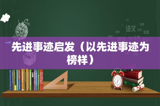 先进事迹启发（以先进事迹为榜样）